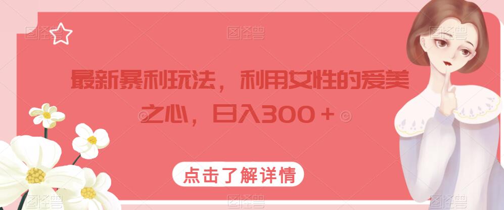 图片[1]-【2023.09.15】最新暴利玩法，利用女性的爱美之心，日入300＋百度网盘免费下载-芽米宝库