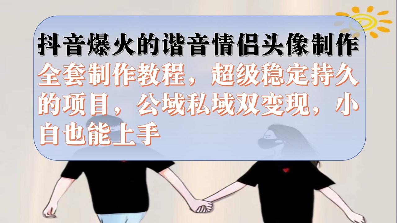 图片[1]-【2023.09.14】抖音爆火的谐音情侣头像制作全套制作教程，超级稳定持久，公域私域双变现百度网盘免费下载-芽米宝库