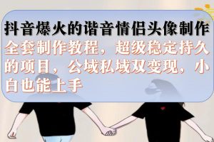 【2023.09.14】抖音爆火的谐音情侣头像制作全套制作教程，超级稳定持久，公域私域双变现百度网盘免费下载-芽米宝库