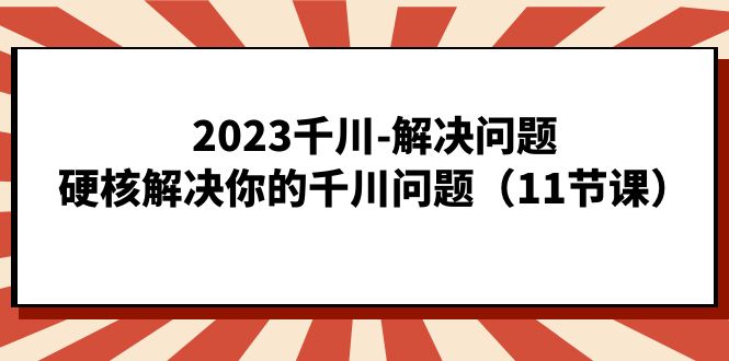图片[1]-【2023.09.14】2023千川-解决问题，硬核解决你的千川问题（11节课）百度网盘免费下载-芽米宝库