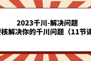 【2023.09.14】2023千川-解决问题，硬核解决你的千川问题（11节课）百度网盘免费下载-芽米宝库