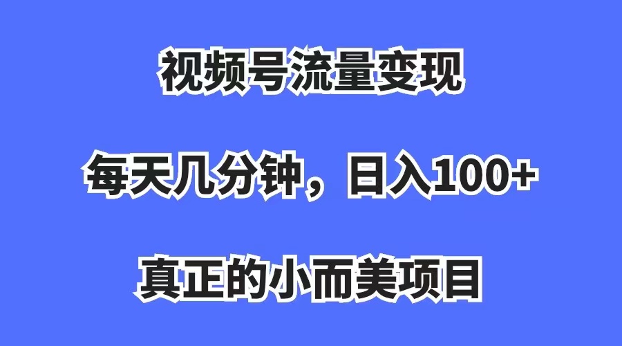 图片[1]-【2023.09.13】视频号流量变现，每天几分钟，收入100+，真正的小而美项目百度网盘免费下载-芽米宝库