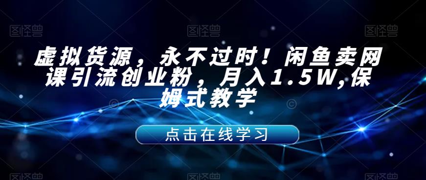 图片[1]-【2023.09.13】虚拟货源，永不过时！闲鱼卖网课引流创业粉，月入1.5W,保姆式教学百度网盘免费下载-芽米宝库