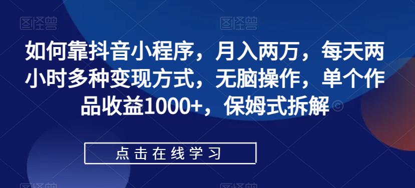图片[1]-【2023.09.13】如何靠抖音小程序，月入两万，每天两小时多种变现方式，无脑操作，单个作品收益1000+，保姆式拆解百度网盘免费下载-芽米宝库