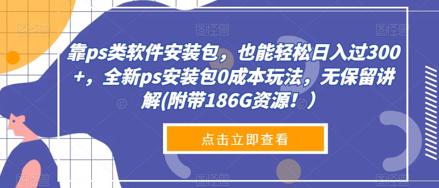 图片[1]-【2023.09.13】靠ps类软件安装包，也能轻松日入过300+，全新ps安装包0成本玩法，无保留讲解(附带186G资源！）百度网盘免费下载-芽米宝库