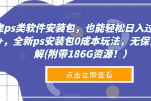 【2023.09.13】靠ps类软件安装包，也能轻松日入过300+，全新ps安装包0成本玩法，无保留讲解(附带186G资源！）百度网盘免费下载-芽米宝库