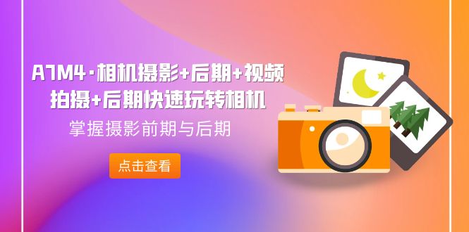 图片[1]-【2023.09.15】A7M4·相机摄影+后期+视频拍摄+后期快速玩转相机，掌握摄影前期与后期百度网盘免费下载-芽米宝库