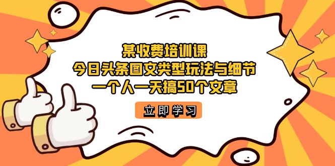 图片[1]-【2023.09.14】某收费培训课：今日头条账号图文玩法与细节，一个人一天搞50个文章百度网盘免费下载-芽米宝库