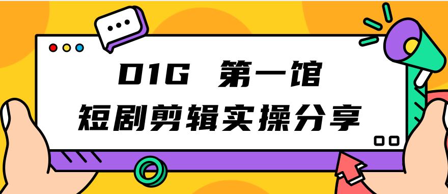 图片[1]-【2023.09.14】D1G第一馆短剧剪辑实操分享，看完就能执行，项目不复杂百度网盘免费下载-芽米宝库