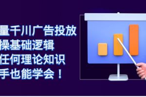 【2023.09.13】巨量千川广告投放：实操基础逻辑，无任何理论知识，新手也能学会！百度网盘免费下载-芽米宝库