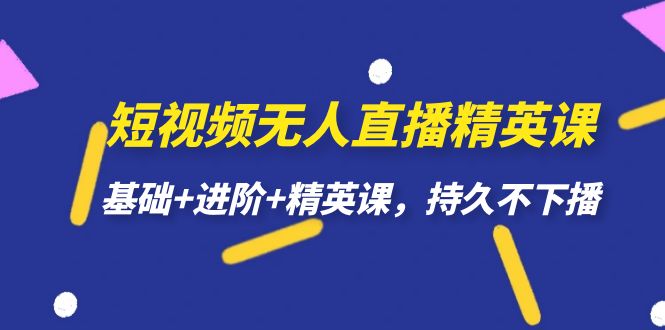 图片[1]-【2023.09.13】短视频无人直播-精英课，基础+进阶+精英课，持久不下播百度网盘免费下载-芽米宝库