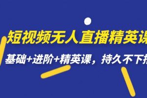 【2023.09.13】短视频无人直播-精英课，基础+进阶+精英课，持久不下播百度网盘免费下载-芽米宝库