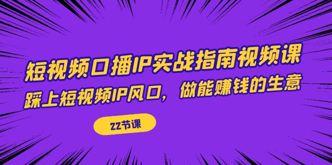 图片[1]-【2023.09.13】短视频口播IP实战指南视频课，踩上短视频IP风口，做能赚钱的生意（22节课）百度网盘免费下载-芽米宝库