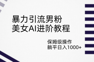 【2023.09.12】暴力引流男粉，美女AI进阶教程，保姆级操作，躺平日入1000+百度网盘免费下载-芽米宝库