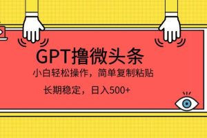 【2023.09.12】GPT撸微头条，小白轻松上手，简单复制粘贴，日入500+百度网盘免费下载-芽米宝库