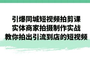 【2023.09.11】引爆同城-短视频拍剪课：实体商家拍摄制作实战，教你拍出引流到店的短视频百度网盘免费下载-芽米宝库