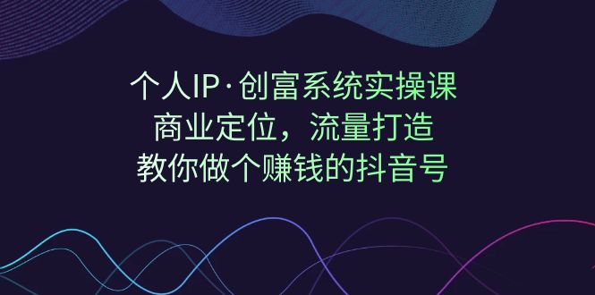 图片[1]-【2023.09.11】个人IP·创富系统实操课：商业定位，流量打造，教你做个赚钱的抖音号百度网盘免费下载-芽米宝库