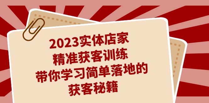 图片[1]-【2023.09.11】2023实体店家精准获客训练，带你学习简单落地的获客秘籍（27节课）百度网盘免费下载-芽米宝库