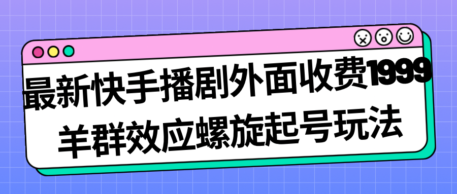 图片[1]-【2023.09.12】最新快手播剧外面收费1999羊群效应螺旋起号玩法配合流量日入几百完全没问题百度网盘免费下载-芽米宝库
