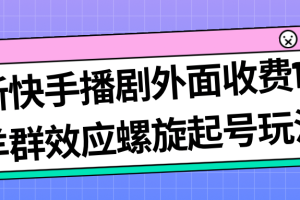 【2023.09.12】最新快手播剧外面收费1999羊群效应螺旋起号玩法配合流量日入几百完全没问题百度网盘免费下载-芽米宝库