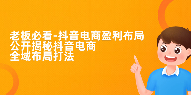 图片[1]-【2023.09.11】老板必学-抖音电商-盈利布局，公开揭秘抖音电商全域布局打法百度网盘免费下载-芽米宝库