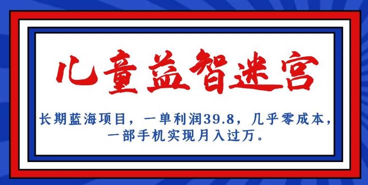 图片[1]-【2023.09.10】长期蓝海项目，儿童益智迷宫，一单利润39.8，几乎零成本，一部手机实现月入过万百度网盘免费下载-芽米宝库