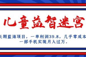 【2023.09.10】长期蓝海项目，儿童益智迷宫，一单利润39.8，几乎零成本，一部手机实现月入过万百度网盘免费下载-芽米宝库