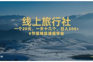 【2023.09.10】一个20+，作品爆了一天几十个，日入500+轻轻松松的线上旅行社，6节保姆级课程百度网盘免费下载-芽米宝库