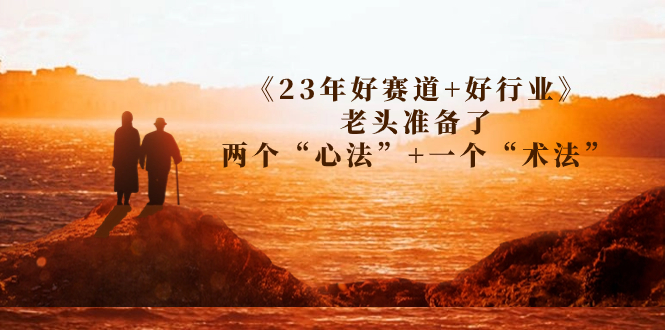 图片[1]-【2023.09.10】某收费文章《23年好赛道+好行业》老头准备了两个“心法”+一个“术法”百度网盘免费下载-芽米宝库