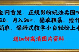 【2023.09.09】全网首发正规男粉玩法卖圆味3.0，月入5W+，简单粗暴，操作简单，保姆式教学，小白轻松上手百度网盘免费下载-芽米宝库