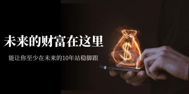图片[1]-【2023.09.09】某收费文章《未来的财富在这里》能让你至少在未来的10年站稳脚跟百度网盘免费下载-芽米宝库