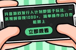 【2023.09.08】抖音游戏发行人计划野路子玩法，一条视频变现1000+，简单操作小白也能跟上百度网盘免费下载-芽米宝库