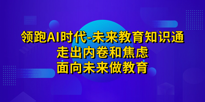 图片[1]-【2023.09.08】领跑·AI时代-未来教育·知识通：走出内卷和焦虑，面向未来做教育百度网盘免费下载-芽米宝库