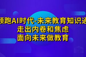 【2023.09.08】领跑·AI时代-未来教育·知识通：走出内卷和焦虑，面向未来做教育百度网盘免费下载-芽米宝库