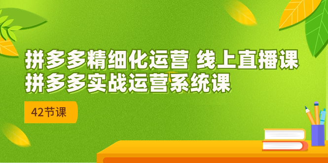 图片[1]-【2023.09.08】2023年8月新课-拼多多精细化运营 线上直播课：拼多多实战运营系统课-42节百度网盘免费下载-芽米宝库