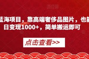 【2023.09.07】冷门蓝海项目，靠高端奢侈品图片，也能单日变现1000+，简单搬运即可百度网盘免费下载-芽米宝库