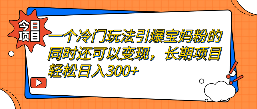 图片[1]-【2023.09.07】一个冷门玩法引爆宝妈粉的同时还可以变现，长期项目轻松日入300+百度网盘免费下载-芽米宝库
