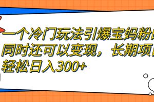 【2023.09.07】一个冷门玩法引爆宝妈粉的同时还可以变现，长期项目轻松日入300+百度网盘免费下载-芽米宝库