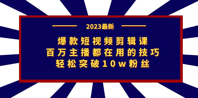 图片[1]-【2023.09.07】爆款短视频剪辑课：百万主播都在用的技巧，轻松突破10w粉丝百度网盘免费下载-芽米宝库