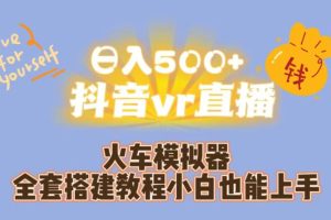 【2023.09.06】日入500+抖音vr直播火车模拟器全套搭建教程小白也能上手百度网盘免费下载-芽米宝库