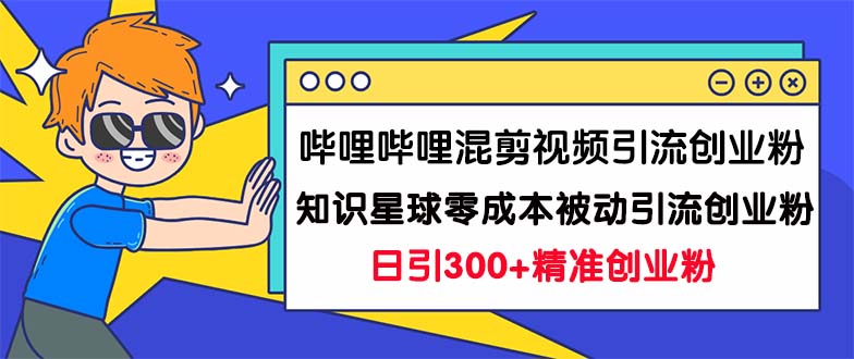 图片[1]-【2023.09.06】哔哩哔哩混剪视频引流创业粉日引300+知识星球零成本被动引流创业粉一天300+百度网盘免费下载-芽米宝库