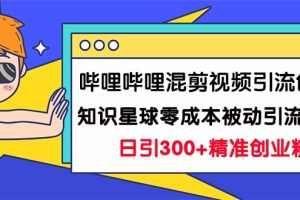【2023.09.06】哔哩哔哩混剪视频引流创业粉日引300+知识星球零成本被动引流创业粉一天300+百度网盘免费下载-芽米宝库