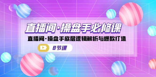 图片[1]-【2023.09.06】直播间·操盘手必修课：直播间·操盘手底层逻辑解析与爆款打造（8节课）百度网盘免费下载-芽米宝库