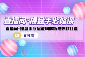 【2023.09.06】直播间·操盘手必修课：直播间·操盘手底层逻辑解析与爆款打造（8节课）百度网盘免费下载-芽米宝库