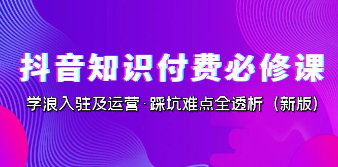 图片[1]-【2023.09.06】抖音·知识付费·必修课，学浪入驻及运营·踩坑难点全透析（2023新版）百度网盘免费下载-芽米宝库