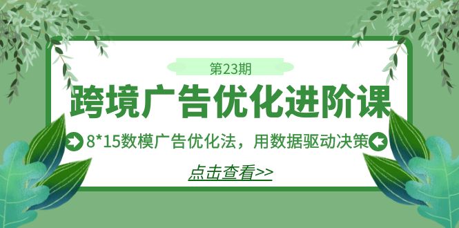 图片[1]-【2023.09.06】跨境广告·优化进阶课·第23期，8*15数模广告优化法，用数据驱动决策百度网盘免费下载-芽米宝库