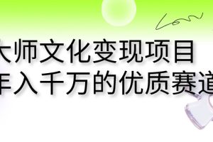 【2023.09.05】大师文化变现项目 年入千万的优质赛道百度网盘免费下载-芽米宝库