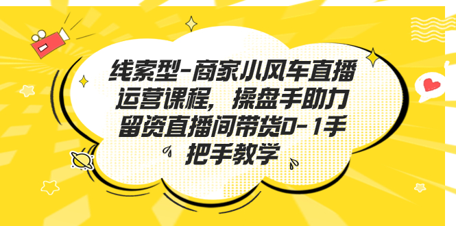 图片[1]-【2023.09.05】线索型-商家小风车直播运营课程，操盘手助力留资直播间带货0-1手把手教学百度网盘免费下载-芽米宝库