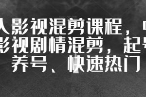【2023.09.05】华人影视混剪课程，中视频影视剧情混剪，起号、养号、快速热门百度网盘免费下载-芽米宝库