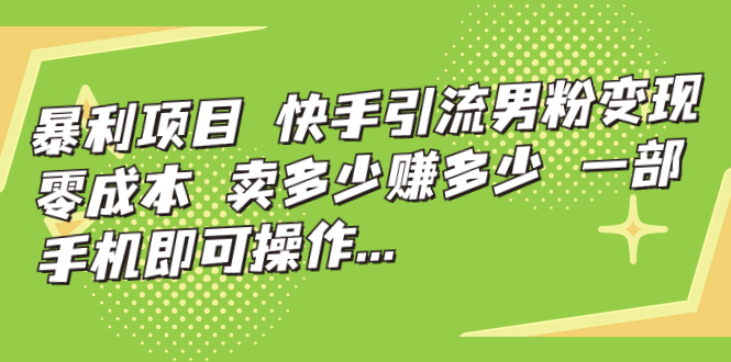 图片[1]-【2023.09.05】暴利项目，快手引流男粉变现，零成本，卖多少赚多少，一部手机即可操作百度网盘免费下载-芽米宝库